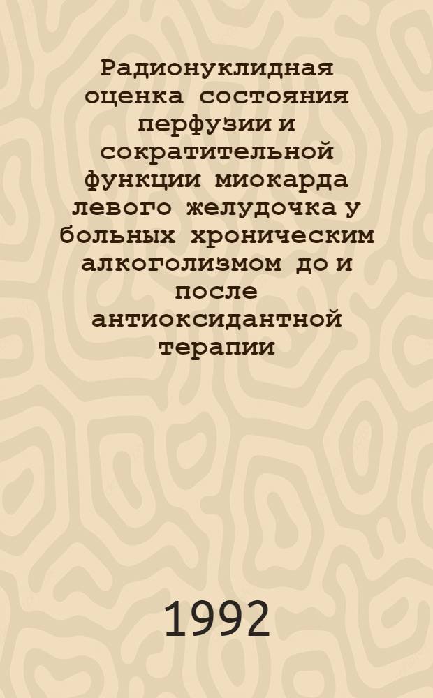 Радионуклидная оценка состояния перфузии и сократительной функции миокарда левого желудочка у больных хроническим алкоголизмом до и после антиоксидантной терапии : Автореф. дис. на соиск. учен. степ. к.м.н