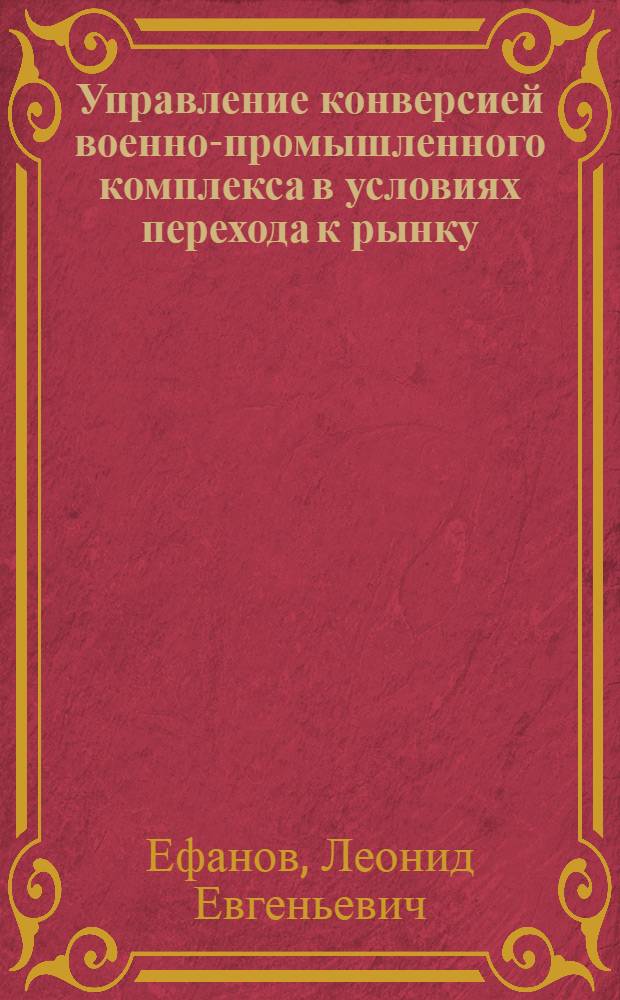 Управление конверсией военно-промышленного комплекса в условиях перехода к рынку : Автореф. дис. на соиск. учен. степ. к.э.н