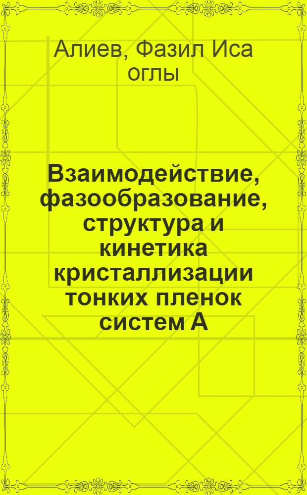 Взаимодействие, фазообразование, структура и кинетика кристаллизации тонких пленок систем A - B : Автореф. дис. на соиск. учен. степ. д.ф.-м.н