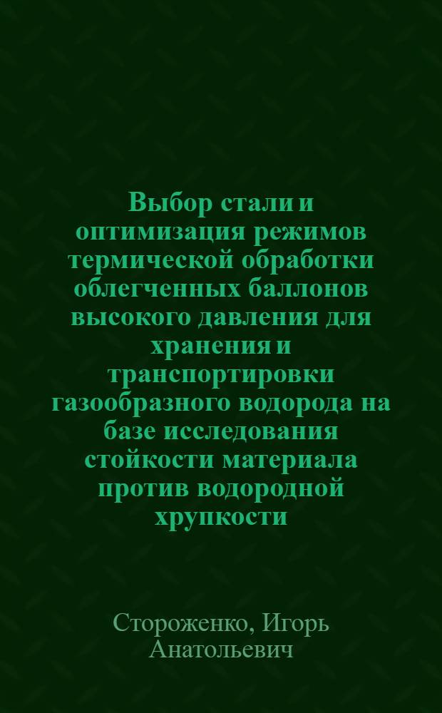 Выбор стали и оптимизация режимов термической обработки облегченных баллонов высокого давления для хранения и транспортировки газообразного водорода на базе исследования стойкости материала против водородной хрупкости : Автореф. дис. на соиск. учен. степ. к.т.н