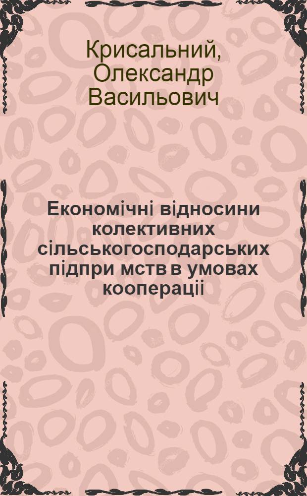 Економiчнi вiдносини колективних сiльськогосподарських пiдпри мств в умовах кооперацii: методологiя i практика : Автореф. дис. на соиск. учен. степ. д.э.н