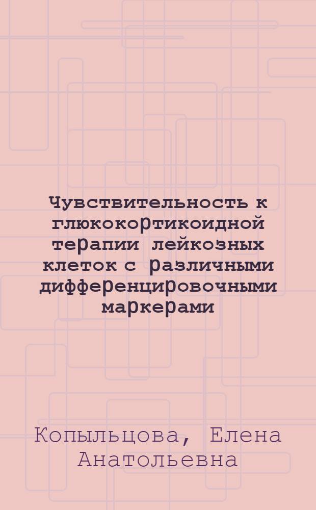 Чувствительность к глюкокоpтикоидной теpапии лейкозных клеток с pазличными диффеpенциpовочными маpкеpами : Автореф. дис. на соиск. учен. степ. к.м.н