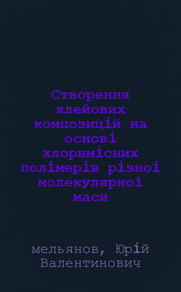 Створення клейових композицiй на основi хлорвмiсних полiмерiв рiзноi молекулярноi маси : Автореф. дис. на соиск. учен. степ. к.т.н