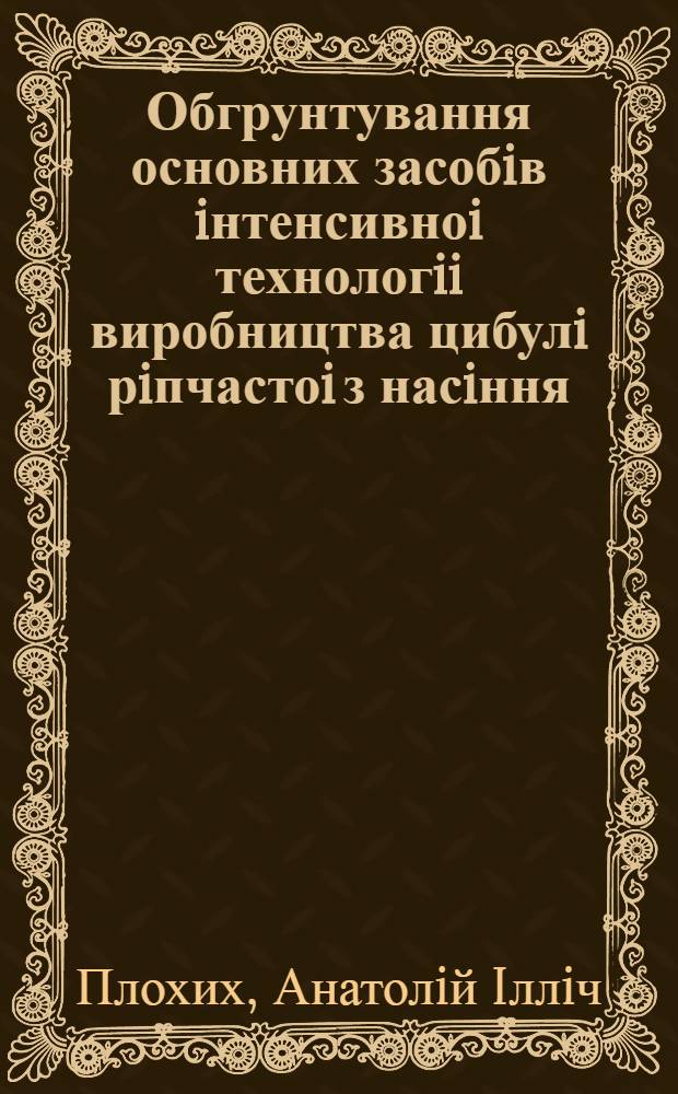 Обгрунтування основних засобiв iнтенсивноi технологii виробництва цибулi рiпчастоi з насiння : Автореф. дис. на соиск. учен. степ. к.с.-х.н
