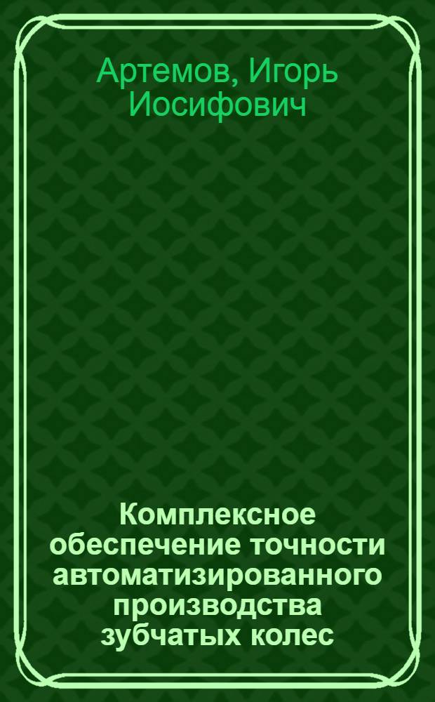 Комплексное обеспечение точности автоматизированного производства зубчатых колес : Автореф. дис. на соиск. учен. степ. д.т.н