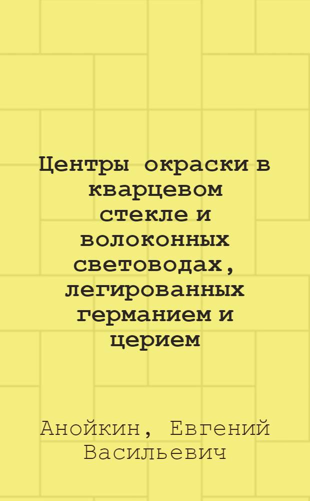 Центры окраски в кварцевом стекле и волоконных световодах, легированных германием и церием, индуцированные лазерным и гамма-облучением : Автореф. дис. на соиск. учен. степ. к.ф.-м.н