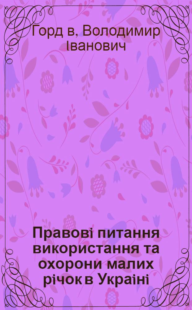 Правовi питання використання та охорони малих рiчок в Украiнi : Автореф. дис. на соиск. учен. степ. к.ю.н