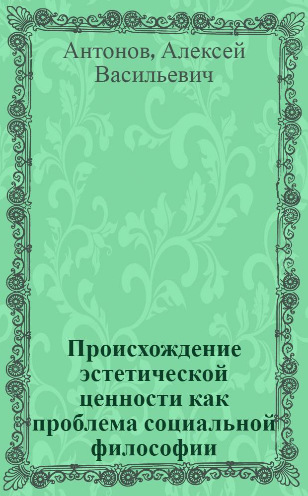 Происхождение эстетической ценности как проблема социальной философии : Автореф. дис. на соиск. учен. степ. к.филос.н. : Спец. 09.00.11