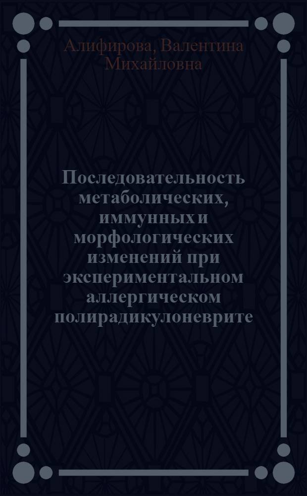 Последовательность метаболических, иммунных и морфологических изменений при экспериментальном аллергическом полирадикулоневрите : Автореф. дис. на соиск. учен. степ. к.м.н. : Спец. 14.00.13