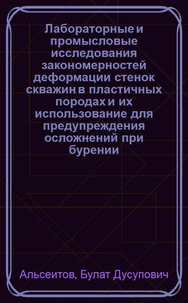 Лабораторные и промысловые исследования закономерностей деформации стенок скважин в пластичных породах и их использование для предупреждения осложнений при бурении : Автореф. дис. на соиск. учен. степ. к.т.н. : Спец. 05.15.10
