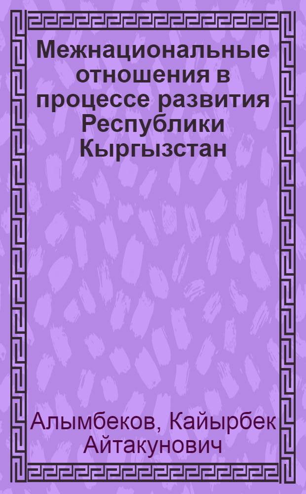 Межнациональные отношения в процессе развития Республики Кыргызстан : Автореф. дис. на соиск. учен. степ. к.филос.н. : Спец. 09.00.02