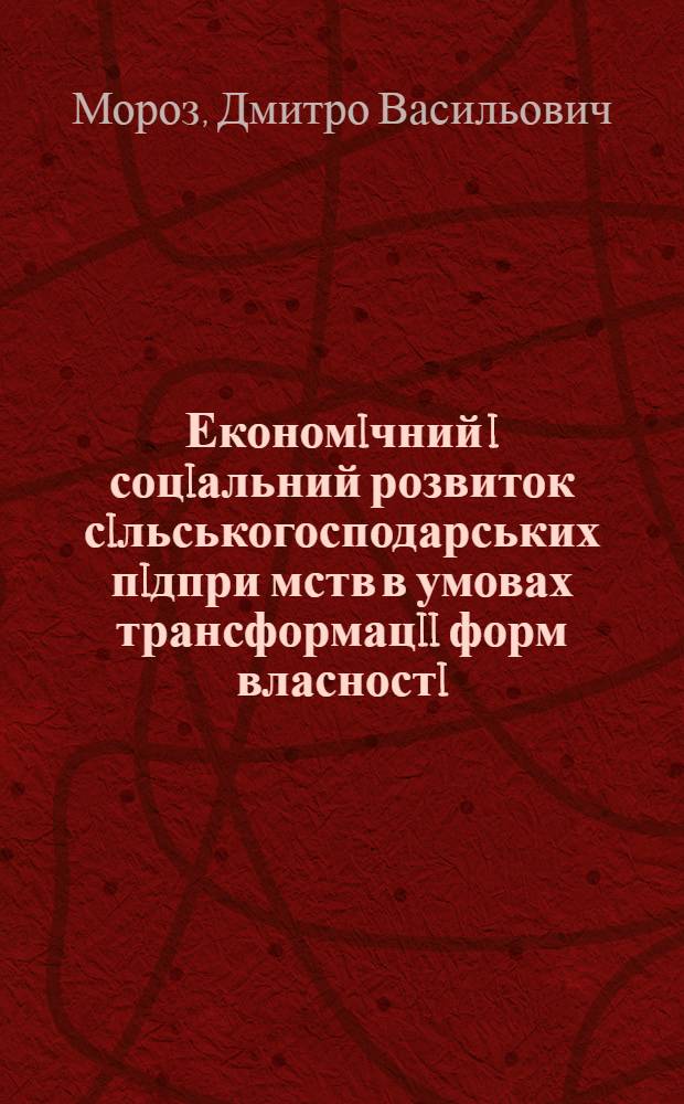 Економiчний i соцiальний розвиток сiльськогосподарських пiдпри мств в умовах трансформацii форм власностi : Автореф. дис. на соиск. учен. степ. к.э.н. : Спец. 08.06.01