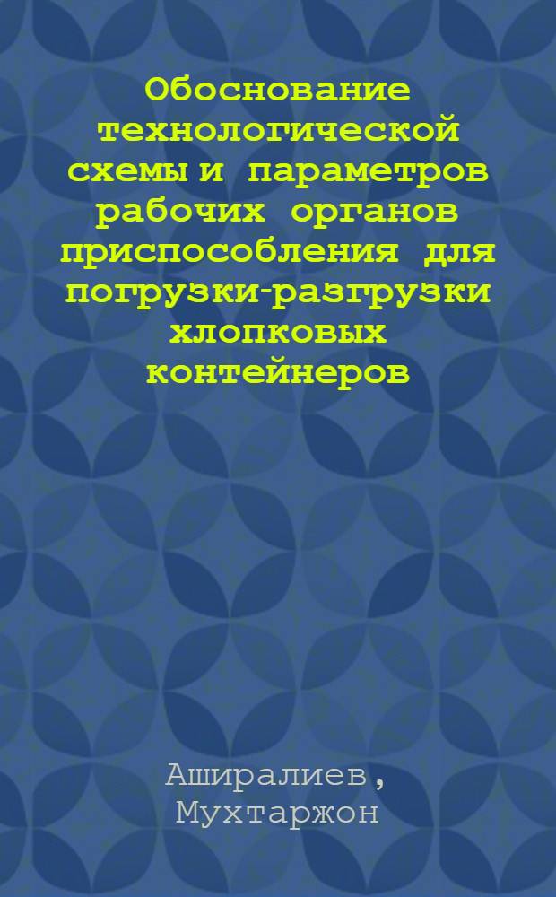 Обоснование технологической схемы и параметров рабочих органов приспособления для погрузки-разгрузки хлопковых контейнеров : Автореф. дис. на соиск. учен. степ. к.т.н. : Спец. 05.20.01