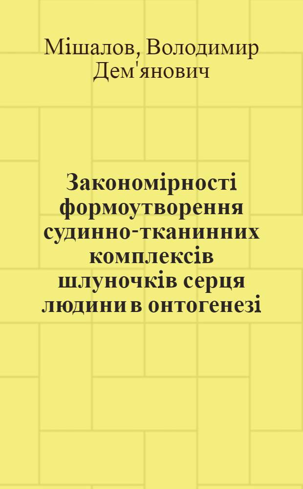 Закономiрностi формоутворення судинно-тканинних комплексiв шлуночкiв серця людини в онтогенезi : Автореф. дис. на соиск. учен. степ. д.м.н. : Спец. 14.00.02