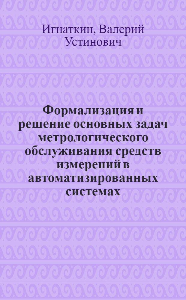 Формализация и решение основных задач метрологического обслуживания средств измерений в автоматизированных системах : Автореф. дис. на соиск. учен. степ. д.т.н. : Спец. 05.11.15