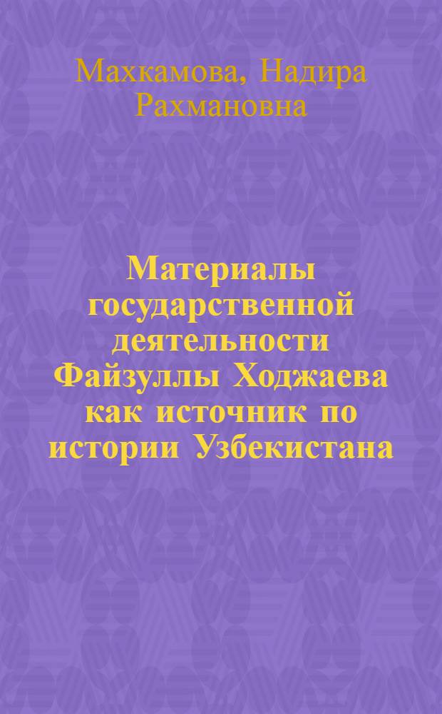 Материалы государственной деятельности Файзуллы Ходжаева как источник по истории Узбекистана (1925-1937 гг.) : Автореф. дис. на соиск. учен. степ. к.ист.н. : Спец. 07.00.02