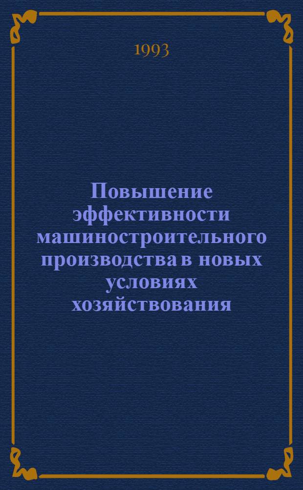 Повышение эффективности машиностроительного производства в новых условиях хозяйствования: методология и методика : Автореф. дис. на соиск. учен. степ. д.э.н. : Спец. 08.00.05