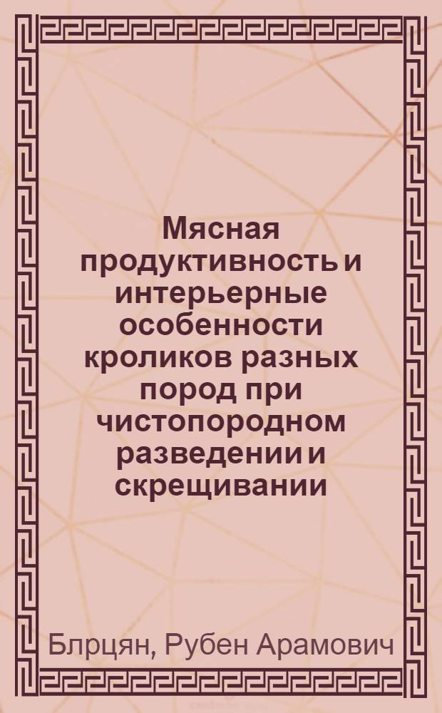 Мясная продуктивность и интерьерные особенности кроликов разных пород при чистопородном разведении и скрещивании : Автореф. дис. на соиск. учен. степ. к.с.-х.н. : Спец. 06.02.04