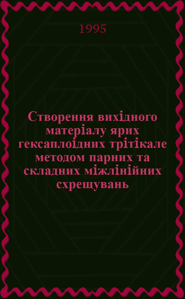 Створення вихiдного матерiалу ярих гексаплоiдних трiтiкале методом парних та складних мiжлiнiйних схрещувань : Автореф. дис. на соиск. учен. степ. к.с.-х.н. : Спец. 06.01.05
