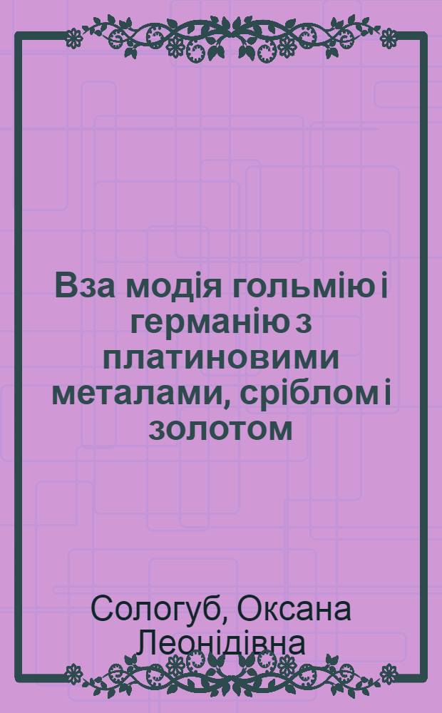 Вза модiя гольмiю i германiю з платиновими металами, срiблом i золотом: (Iзотермiч. перерiзи дiаграм стану i кристалiчнi структури тернар. германiдiв) : Автореф. дис. на соиск. учен. степ. к.х.н. : Спец. 02.00.01