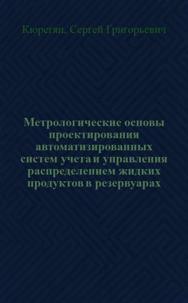 Метрологические основы проектирования автоматизированных систем учета и управления распределением жидких продуктов в резервуарах : Автореф. дис. на соиск. учен. степ. д.т.н. : Спец. 05.13.05