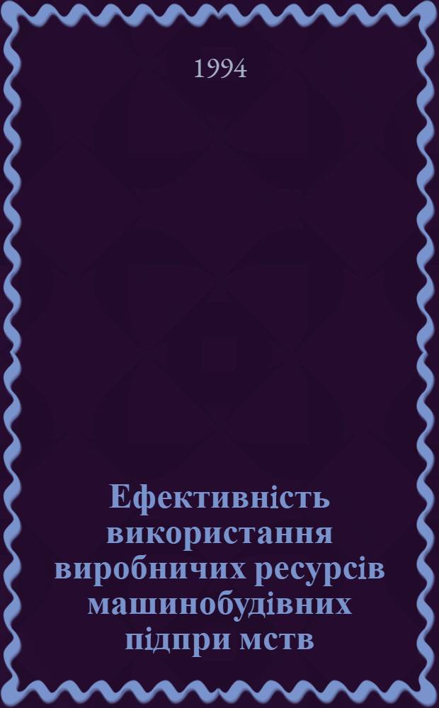 Ефективнiсть використання виробничих ресурсiв машинобудiвних пiдпри мств: (На матерiалах Запорiз. обл.) : Автореф. дис. на соиск. учен. степ. к.э.н. : Спец. 08.00.05