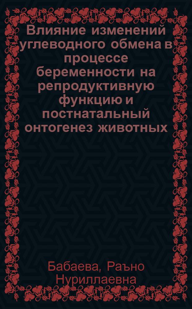 Влияние изменений углеводного обмена в процессе беременности на репродуктивную функцию и постнатальный онтогенез животных : Автореф. дис. на соиск. учен. степ. к.б.н. : Спец. 03.00.13