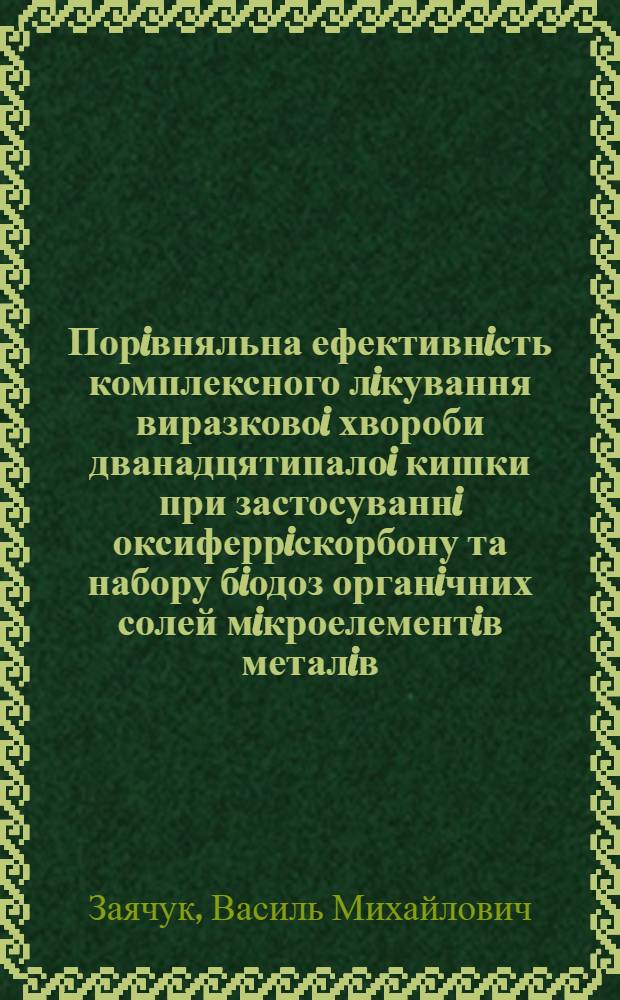Порiвняльна ефективнiсть комплексного лiкування виразковоi хвороби дванадцятипалоi кишки при застосуваннi оксиферрiскорбону та набору бiодоз органiчних солей мiкроелементiв металiв : Автореф. дис. на соиск. учен. степ. к.м.н. : Спец. 14.00.05