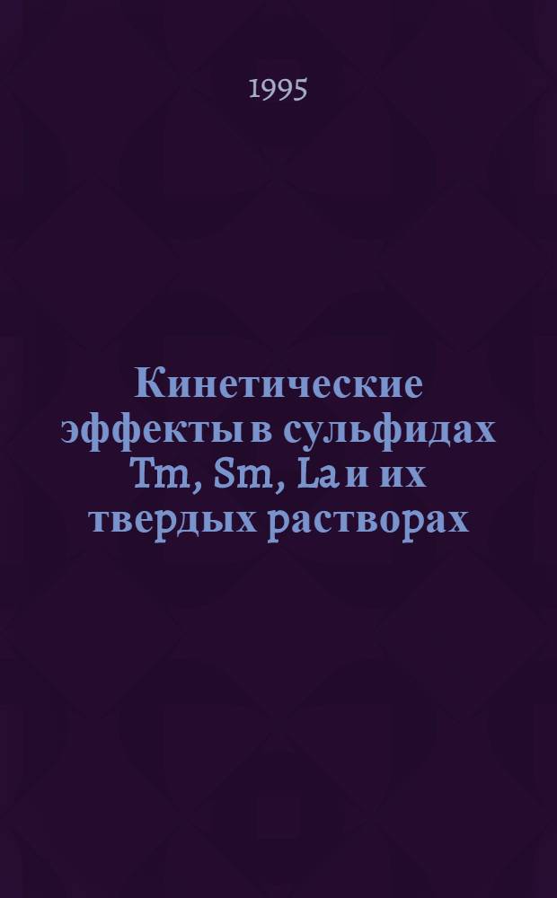 Кинетические эффекты в сульфидах Tm, Sm, La и их твеpдых pаствоpах : Автореф. дис. на соиск. учен. степ. к.ф.-м.н. : Спец. 01.04.10