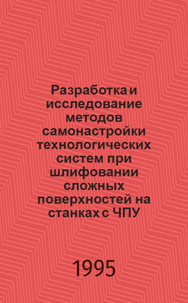 Разработка и исследование методов самонастройки технологических систем при шлифовании сложных поверхностей на станках с ЧПУ : Автореф. дис. на соиск. учен. степ. д.т.н. : Спец. 05.13.07
