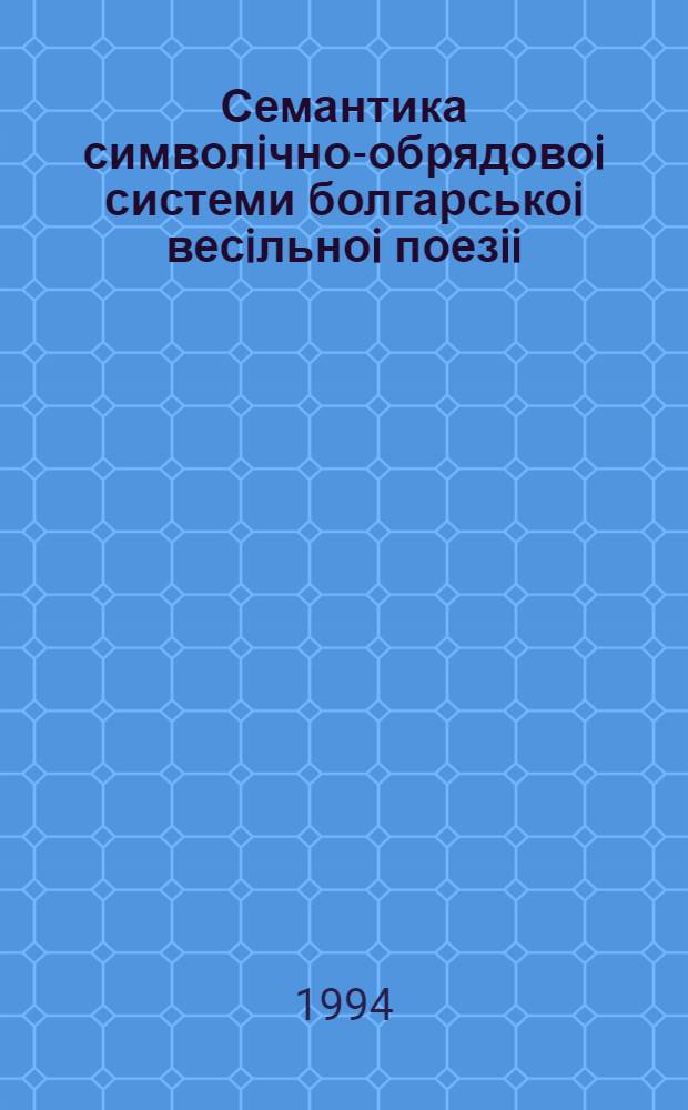 Семантика символiчно-обрядовоi системи болгарськоi весiльноi поезii : Автореф. дис. на соиск. учен. степ. к.филол.н. : Спец. 10.01.09