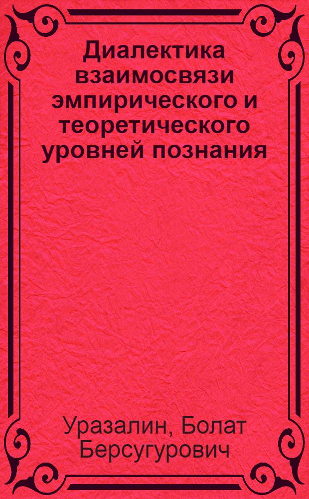 Диалектика взаимосвязи эмпирического и теоретического уровней познания: (Эмпир.-теория-квазиэмпир.) : Автореф. дис. на соиск. учен. степ. д.филос.н. : Спец. 09.00.01