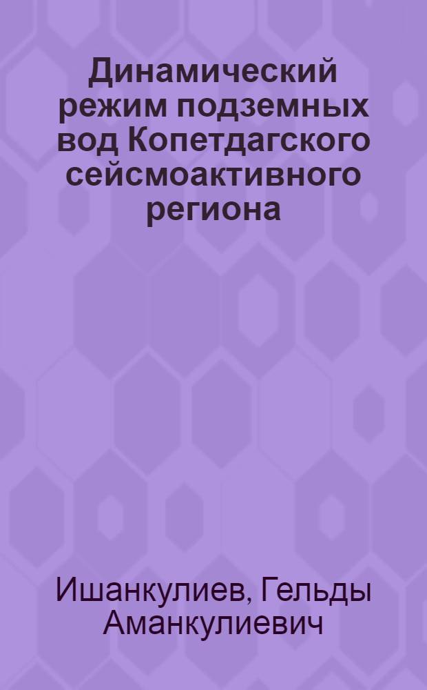 Динамический режим подземных вод Копетдагского сейсмоактивного региона : Автореф. дис. на соиск. учен. степ. д.г.-м.н. : Спец. 04.00.22
