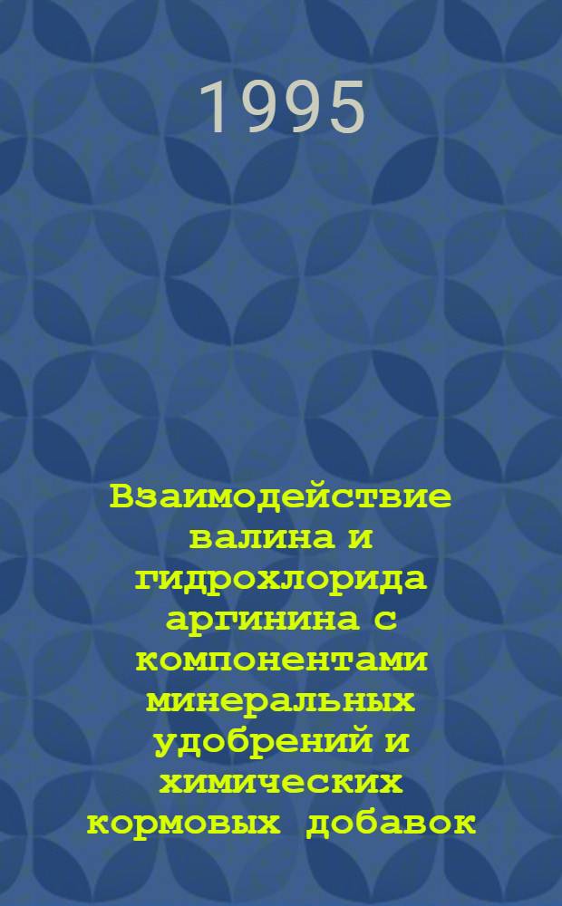 Взаимодействие валина и гидрохлорида аргинина с компонентами минеральных удобрений и химических кормовых добавок : Автореф. дис. на соиск. учен. степ. к.х.н. : Спец. 05.17.01