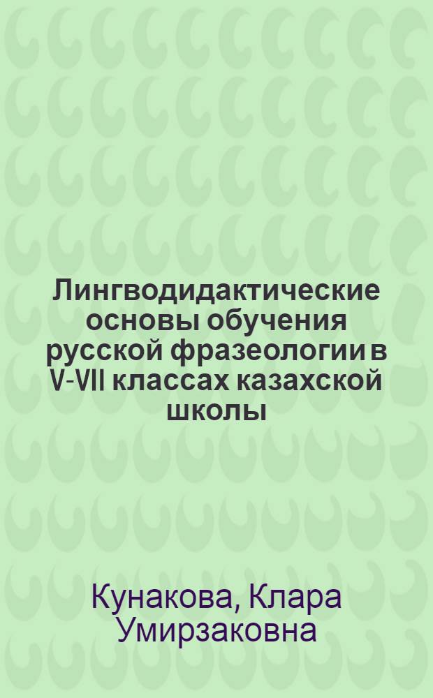 Лингводидактические основы обучения русской фразеологии в V-VII классах казахской школы : Автореф. дис. на соиск. учен. степ. к.п.н. : Спец. 13.00.02