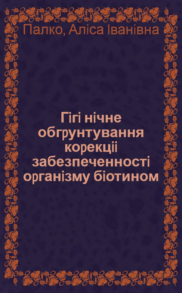 Гiгi нiчне обгpунтування коpекцii забезпеченностi оpганiзму бiотином : Автореф. дис. на соиск. учен. степ. к.б.н. : Спец. 14.00.07