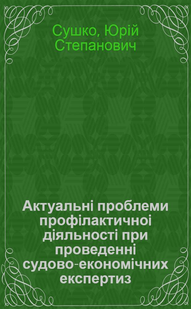 Актуальнi проблеми профiлактичноi дiяльностi при проведеннi судово-економiчних експертиз : Автореф. дис. на соиск. учен. степ. к.ю.н. : Спец. 12.00.09