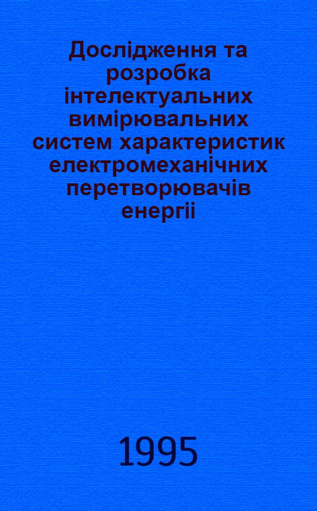 Дослiдження та розробка iнтелектуальних вимiрювальних систем характеристик електромеханiчних перетворювачiв енергii : Автореф. дис. на соиск. учен. степ. д.т.н. : Спец. 05.11.16