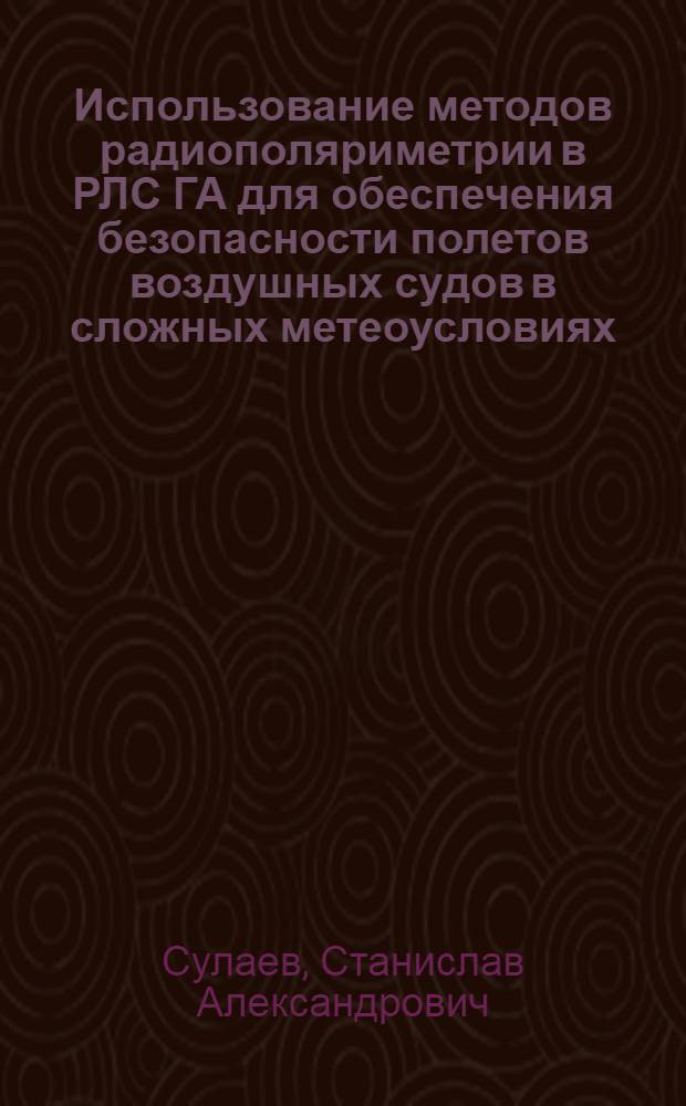 Использование методов радиополяриметрии в РЛС ГА для обеспечения безопасности полетов воздушных судов в сложных метеоусловиях : Автореф. дис. на соиск. учен. степ. к.т.н. : Спец. 05.12.04