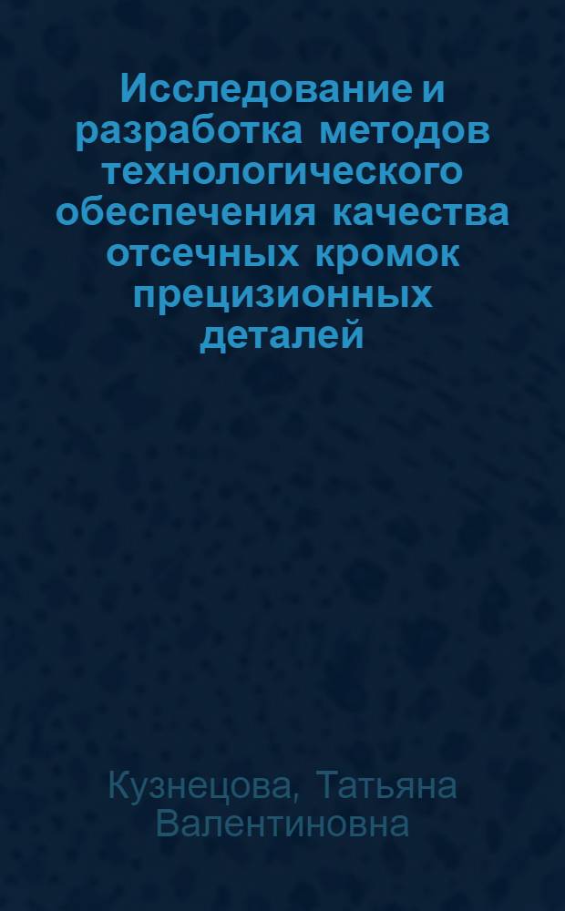 Исследование и разработка методов технологического обеспечения качества отсечных кромок прецизионных деталей : Автореф. дис. на соиск. учен. степ. к.т.н. : Спец. 05.02.08
