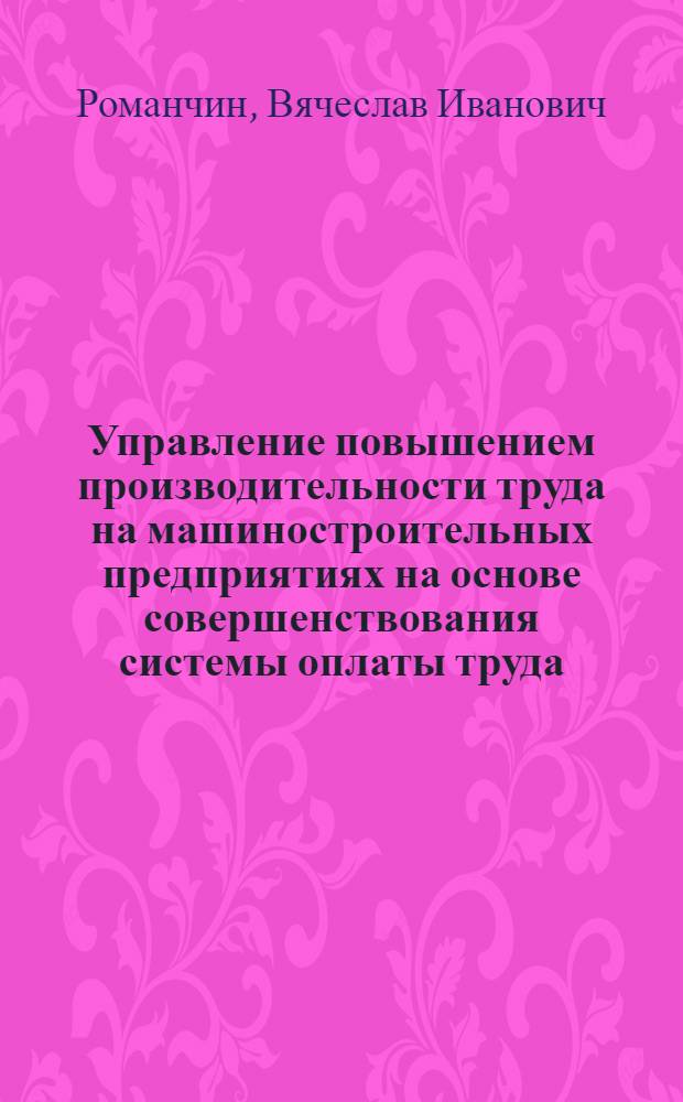 Управление повышением производительности труда на машиностроительных предприятиях на основе совершенствования системы оплаты труда : Автореф. дис. на соиск. учен. степ. к.э.н. : Спец. 08.00.05