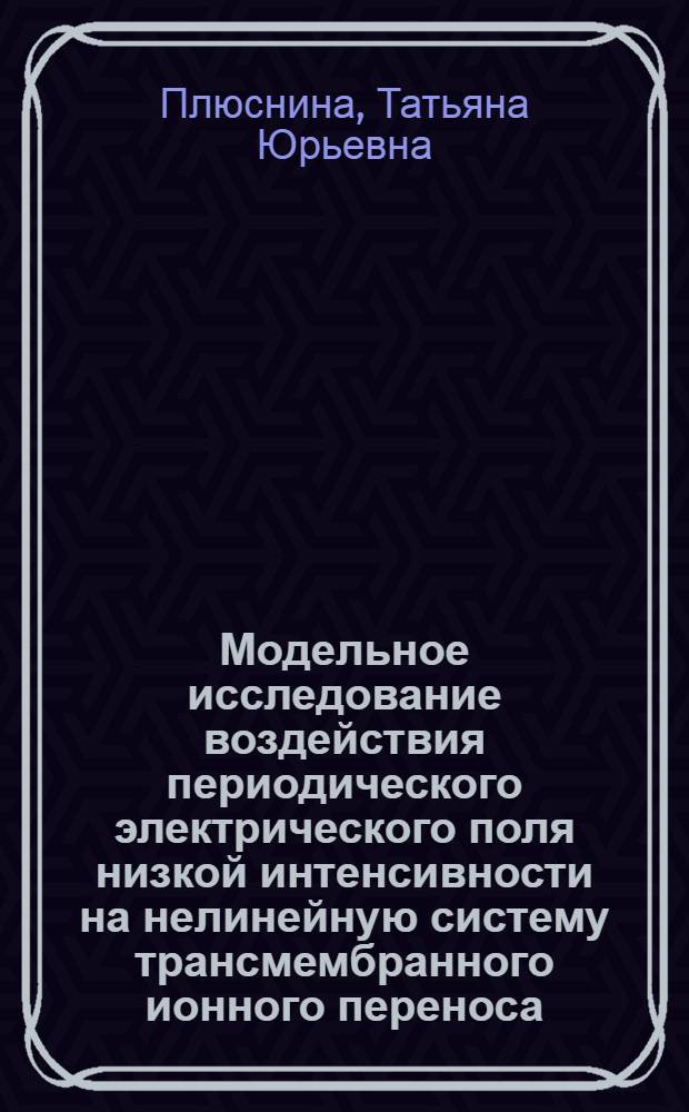 Модельное исследование воздействия периодического электрического поля низкой интенсивности на нелинейную систему трансмембранного ионного переноса : Автореф. дис. на соиск. учен. степ. к.ф.-м.н. : Спец. 03.00.02