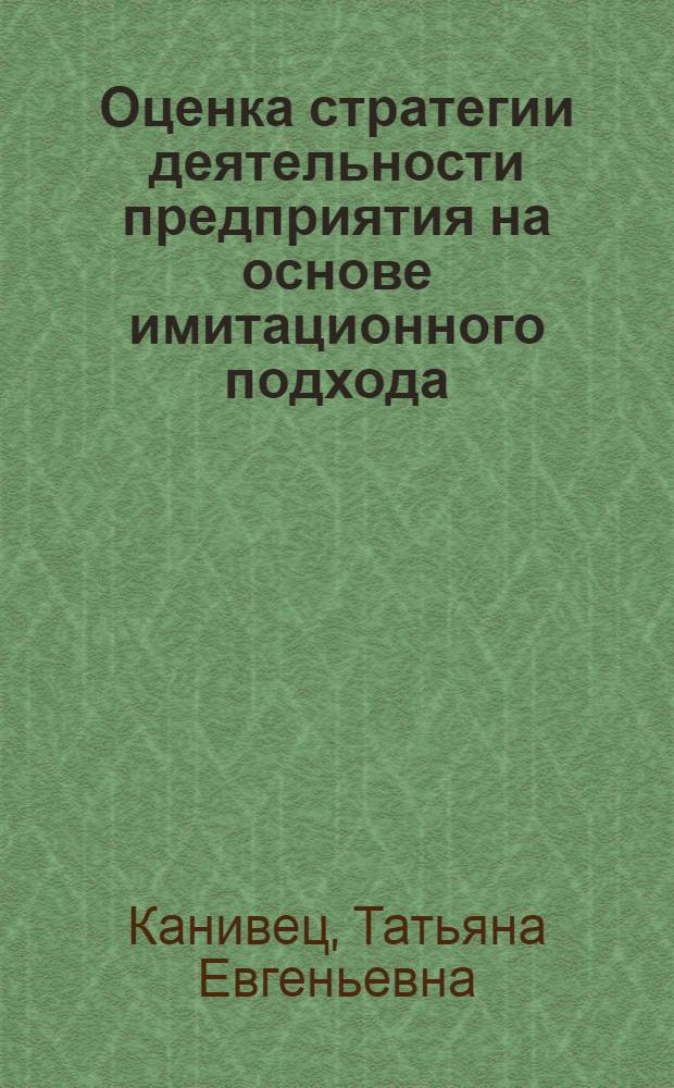 Оценка стратегии деятельности предприятия на основе имитационного подхода : Автореф. дис. на соиск. учен. степ. к.э.н. : Спец. 08.00.05