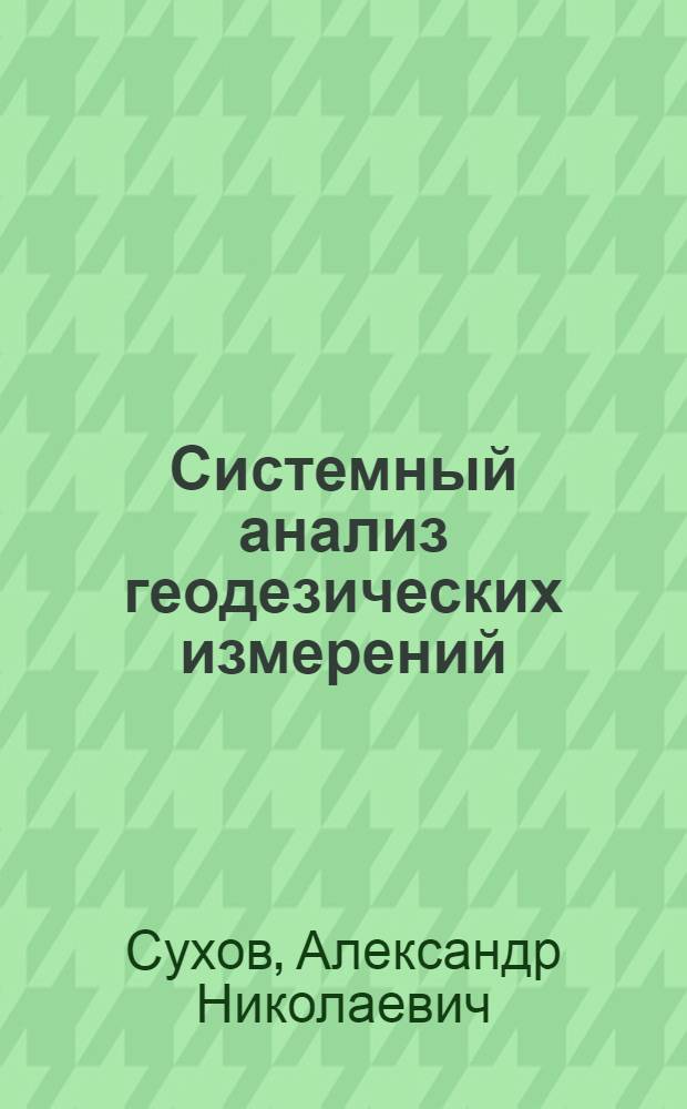 Системный анализ геодезических измерений : Автореф. дис. на соиск. учен. степ. д.т.н. : Спец. 05.24.01