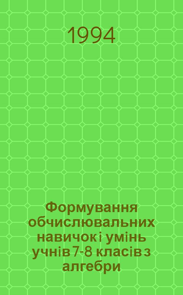 Формування обчислювальних навичок i умiнь учнiв 7-8 класiв з алгебри : Автореф. дис. на соиск. учен. степ. к.п.н. : Спец. 13.00.02