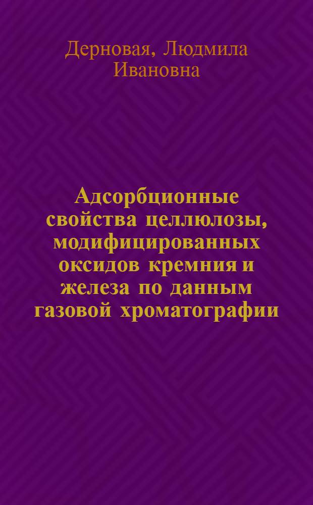 Адсорбционные свойства целлюлозы, модифицированных оксидов кремния и железа по данным газовой хроматографии : Автореф. дис. на соиск. учен. степ. к.х.н. : Спец. 02.00.20