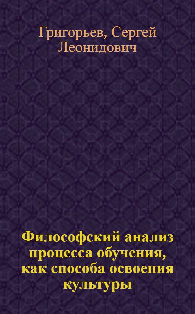 Философский анализ процесса обучения, как способа освоения культуры : Автореф. дис. на соиск. учен. степ. к.филос.н. : Спец. 17.00.08
