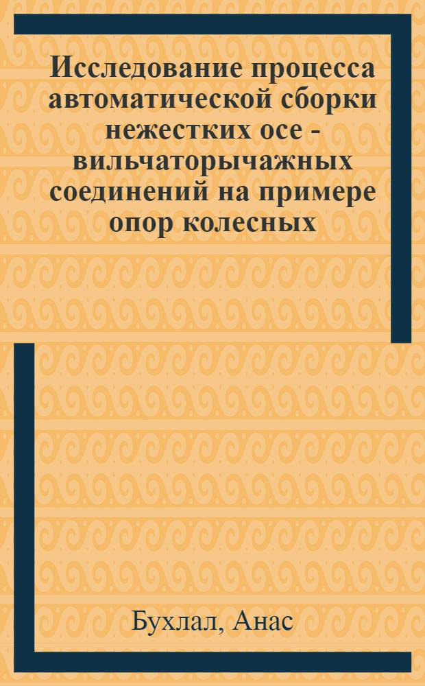 Исследование процесса автоматической сборки нежестких осе - вильчаторычажных соединений на примере опор колесных : Автореф. дис. на соиск. учен. степ. к.т.н. : Спец. 05.13.07