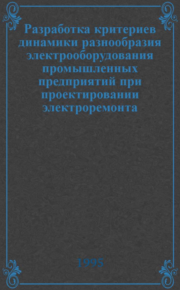 Разработка критериев динамики разнообразия электрооборудования промышленных предприятий при проектировании электроремонта: (На прим. Респ. Хакасия) : Автореф. дис. на соиск. учен. степ. к.т.н. : Спец. 05.09.03
