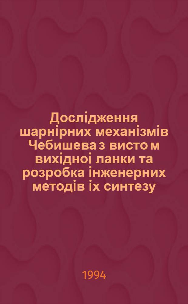 Дослiдження шарнiрних механiзмiв Чебишева з висто м вихiдноi ланки та розробка iнженерних методiв iх синтезу : Автореф. дис. на соиск. учен. степ. д.т.н. : Спец. 05.02.18